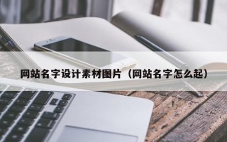 岑溪网站名字设计素材图片（网站名字怎么起）